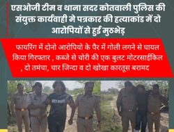 एसओजी टीम व थाना सदर कोतवाली पुलिस की संयुक्त कार्यवाही मे पत्रकार की हत्याकांड में दो आरोपियों से हुई मुठभेड़